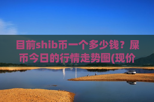目前shib币一个多少钱？屎币今日的行情走势图(现价0.00020305元)-第1张图片-币圈网