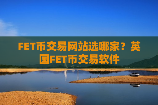 FET币交易网站选哪家?英国FET币交易软件-第1张图片-币圈网 FET币交易网站选哪家?英国FET币交易软件-第1张图片-币圈网