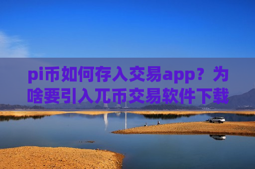 pi币如何存入交易app?为啥要引入兀币交易软件下载-第1张图片-币圈网 pi币如何存入交易app?为啥要引入兀币交易软件下载-第1张图片-币圈网