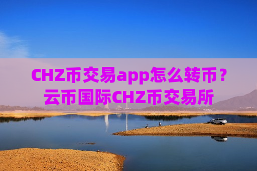 CHZ币交易app怎么转币?云币国际CHZ币交易所-第1张图片-币圈网 CHZ币交易app怎么转币?云币国际CHZ币交易所-第1张图片-币圈网