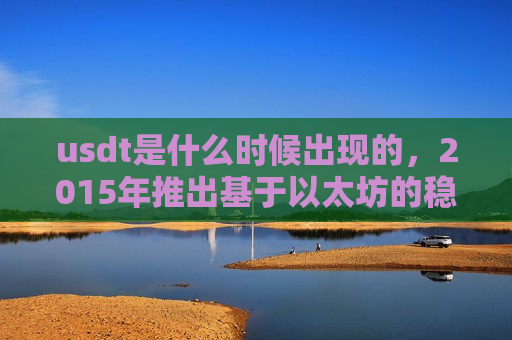 usdt是什么时候出现的，2015年推出基于以太坊的稳定币-第1张图片-币圈网