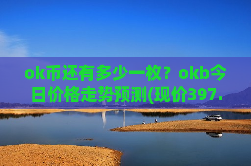 ok币还有多少一枚?okb今日价格走势预测(现价397.135元)-第1张图片-币圈网 ok币还有多少一枚?okb今日价格走势预测(现价397.135元)-第1张图片-币圈网