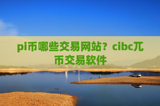 pi币哪些交易网站?cibc兀币交易软件-第1张图片-币圈网 pi币哪些交易网站?cibc兀币交易软件-第1张图片-币圈网