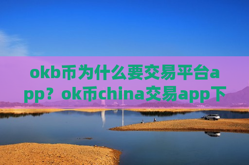 okb币为什么要交易平台app？ok币china交易app下载网址-第1张图片-币圈网