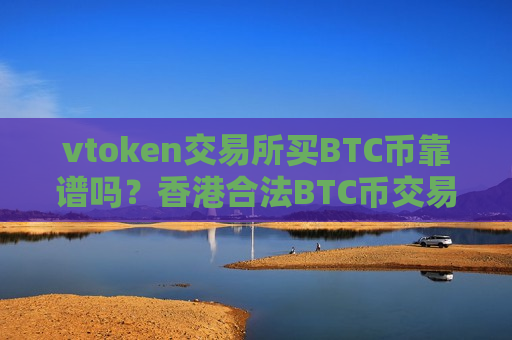 vtoken交易所买BTC币靠谱吗?香港合法BTC币交易所-第1张图片-币圈网 vtoken交易所买BTC币靠谱吗?香港合法BTC币交易所-第1张图片-币圈网
