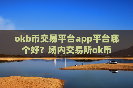 okb币交易平台app平台哪个好？场内交易所ok币-第1张图片-币圈网