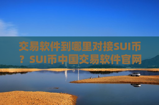 交易软件到哪里对接SUI币?SUI币中国交易软件官网百科-第1张图片-币圈网 交易软件到哪里对接SUI币?SUI币中国交易软件官网百科-第1张图片-币圈网