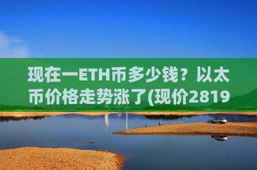 现在一ETH币多少钱？以太币价格走势涨了(现价28198.87元)-第1张图片-币圈网