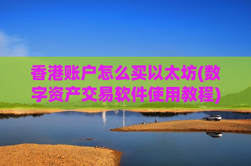 香港账户怎么买以太坊(数字资产交易软件使用教程)-第1张图片-币圈网 香港账户怎么买以太坊(数字资产交易软件使用教程)-第1张图片-币圈网