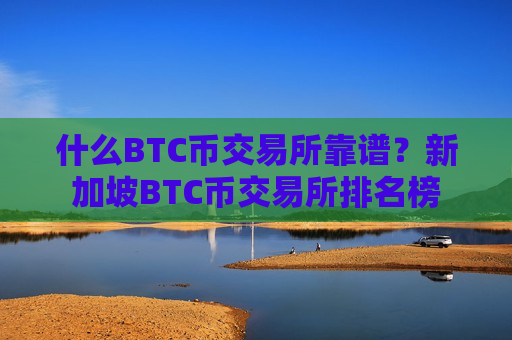 什么BTC币交易所靠谱?新加坡BTC币交易所排名榜-第1张图片-币圈网 什么BTC币交易所靠谱?新加坡BTC币交易所排名榜-第1张图片-币圈网