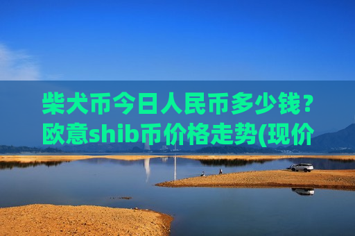 柴犬币今日人民币多少钱?欧意shib币价格走势(现价0.00020516元)-第1张图片-币圈网 柴犬币今日人民币多少钱?欧意shib币价格走势(现价0.00020516元)-第1张图片-币圈网