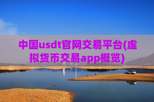 中国usdt官网交易平台(虚拟货币交易app概览)-第1张图片-币圈网 中国usdt官网交易平台(虚拟货币交易app概览)-第1张图片-币圈网