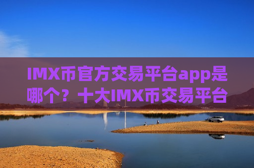 IMX币官方交易平台app是哪个？十大IMX币交易平台app网址-第1张图片-币圈网