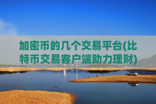 加密币的几个交易平台(比特币交易客户端助力理财)-第1张图片-币圈网 加密币的几个交易平台(比特币交易客户端助力理财)-第1张图片-币圈网