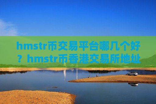 hmstr币交易平台哪几个好?hmstr币香港交易所地址-第1张图片-币圈网 hmstr币交易平台哪几个好?hmstr币香港交易所地址-第1张图片-币圈网