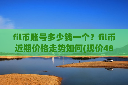 fil币账号多少钱一个?fil币近期价格走势如何(现价48.709元)-第1张图片-币圈网 fil币账号多少钱一个?fil币近期价格走势如何(现价48.709元)-第1张图片-币圈网