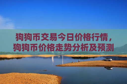 狗狗币交易今日价格行情,狗狗币价格走势分析及预测-第1张图片-币圈网 狗狗币交易今日价格行情,狗狗币价格走势分析及预测-第1张图片-币圈网