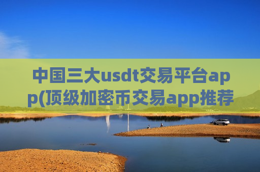 中国三大usdt交易平台app(顶级加密币交易app推荐)-第1张图片-币圈网 中国三大usdt交易平台app(顶级加密币交易app推荐)-第1张图片-币圈网