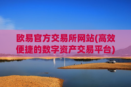 欧易官方交易所网站(高效便捷的数字资产交易平台)-第1张图片-币圈网 欧易官方交易所网站(高效便捷的数字资产交易平台)-第1张图片-币圈网