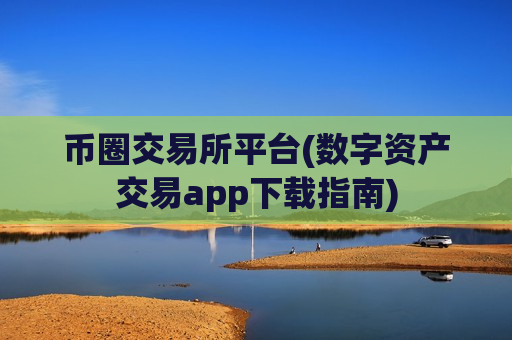 币圈交易所平台(数字资产交易app下载指南)-第1张图片-币圈网 币圈交易所平台(数字资产交易app下载指南)-第1张图片-币圈网