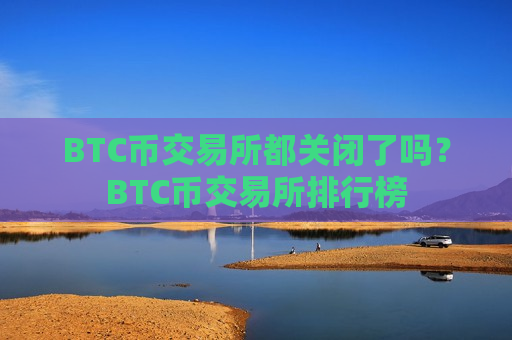 BTC币交易所都关闭了吗?BTC币交易所排行榜-第1张图片-币圈网 BTC币交易所都关闭了吗?BTC币交易所排行榜-第1张图片-币圈网