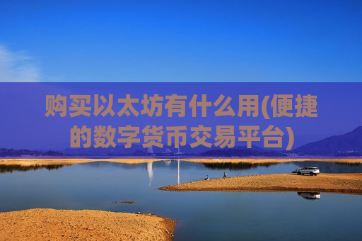 购买以太坊有什么用(便捷的数字货币交易平台)-第1张图片-币圈网 购买以太坊有什么用(便捷的数字货币交易平台)-第1张图片-币圈网