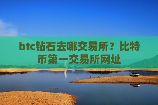 btc钻石去哪交易所?比特币第一交易所网址-第1张图片-币圈网 btc钻石去哪交易所?比特币第一交易所网址-第1张图片-币圈网