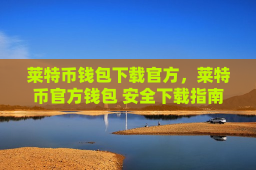 莱特币钱包下载官方,莱特币官方钱包 安全下载指南-第1张图片-币圈网 莱特币钱包下载官方,莱特币官方钱包 安全下载指南-第1张图片-币圈网