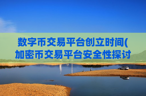 数字币交易平台创立时间(加密币交易平台安全性探讨)-第1张图片-币圈网 数字币交易平台创立时间(加密币交易平台安全性探讨)-第1张图片-币圈网