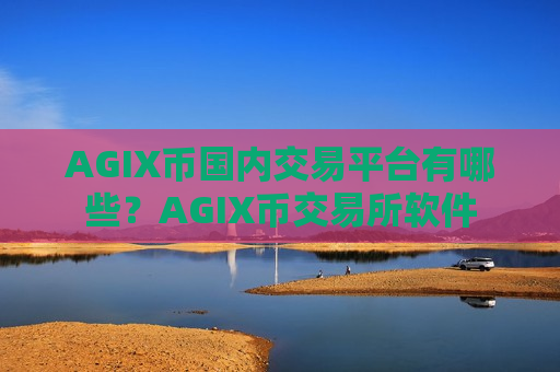 AGIX币国内交易平台有哪些?AGIX币交易所软件-第1张图片-币圈网 AGIX币国内交易平台有哪些?AGIX币交易所软件-第1张图片-币圈网