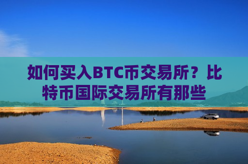 如何买入BTC币交易所？比特币国际交易所有那些-第1张图片-币圈网
