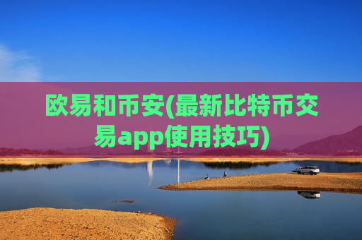 欧易和币安(最新比特币交易app使用技巧)-第1张图片-币圈网