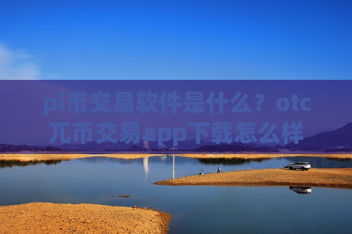 pi币交易软件是什么?otc兀币交易app下载怎么样-第1张图片-币圈网 pi币交易软件是什么?otc兀币交易app下载怎么样-第1张图片-币圈网