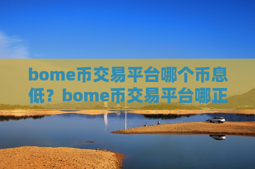 bome币交易平台哪个币息低?bome币交易平台哪正规-第1张图片-币圈网 bome币交易平台哪个币息低?bome币交易平台哪正规-第1张图片-币圈网