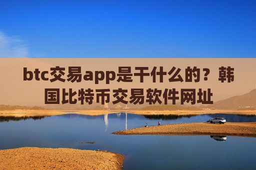 btc交易app是干什么的?韩国比特币交易软件网址-第1张图片-币圈网 btc交易app是干什么的?韩国比特币交易软件网址-第1张图片-币圈网