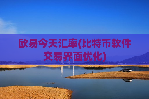欧易今天汇率(比特币软件交易界面优化)-第1张图片-币圈网