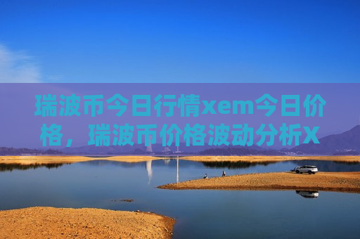 瑞波币今日行情xem今日价格，瑞波币价格波动分析XEM市场走势预测-第1张图片-币圈网