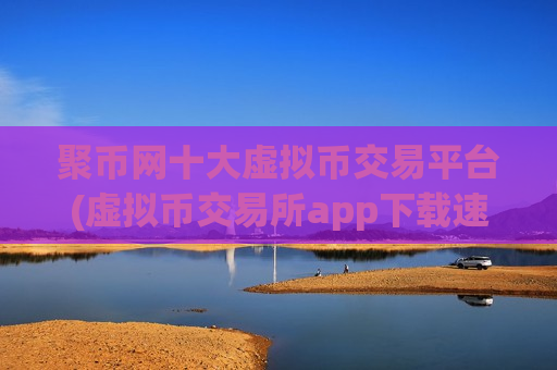 聚币网十大虚拟币交易平台(虚拟币交易所app下载速度快)-第1张图片-币圈网 聚币网十大虚拟币交易平台(虚拟币交易所app下载速度快)-第1张图片-币圈网