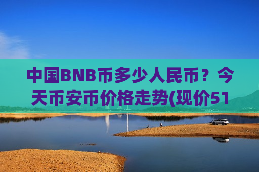 中国BNB币多少人民币?今天币安币价格走势(现价5128.04元)-第1张图片-币圈网 中国BNB币多少人民币?今天币安币价格走势(现价5128.04元)-第1张图片-币圈网