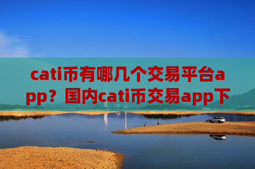 cati币有哪几个交易平台app?国内cati币交易app下载-第1张图片-币圈网 cati币有哪几个交易平台app?国内cati币交易app下载-第1张图片-币圈网