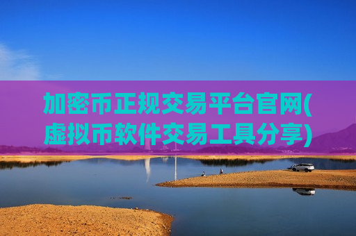 加密币正规交易平台官网(虚拟币软件交易工具分享)-第1张图片-币圈网