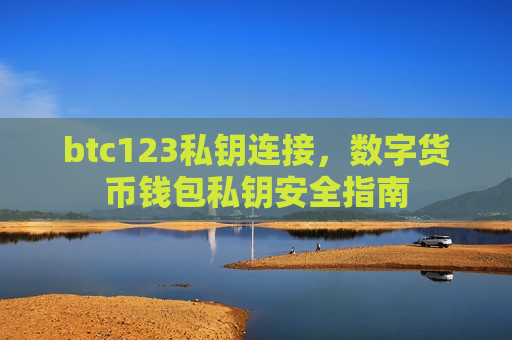 btc123私钥连接,数字货币钱包私钥安全指南-第1张图片-币圈网 btc123私钥连接,数字货币钱包私钥安全指南-第1张图片-币圈网