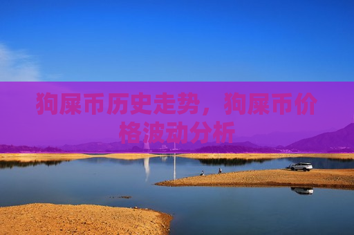 狗屎币历史走势,狗屎币价格波动分析-第1张图片-币圈网 狗屎币历史走势,狗屎币价格波动分析-第1张图片-币圈网