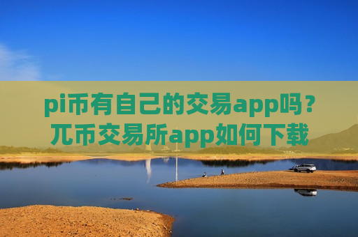 pi币有自己的交易app吗？兀币交易所app如何下载-第1张图片-币圈网