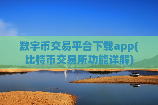 数字币交易平台下载app(比特币交易所功能详解)-第1张图片-币圈网
