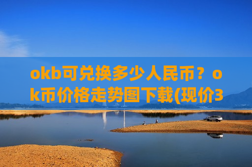 okb可兑换多少人民币?ok币价格走势图下载(现价399.559元)-第1张图片-币圈网 okb可兑换多少人民币?ok币价格走势图下载(现价399.559元)-第1张图片-币圈网