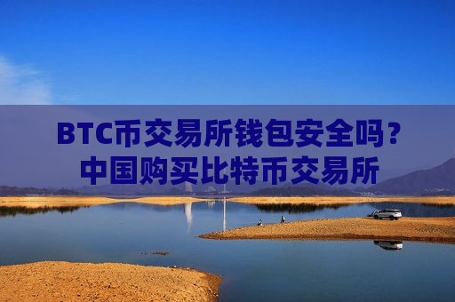 BTC币交易所钱包安全吗?中国购买比特币交易所-第1张图片-币圈网 BTC币交易所钱包安全吗?中国购买比特币交易所-第1张图片-币圈网