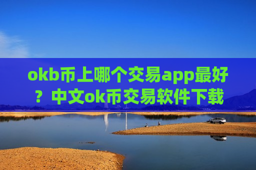 okb币上哪个交易app最好？中文ok币交易软件下载