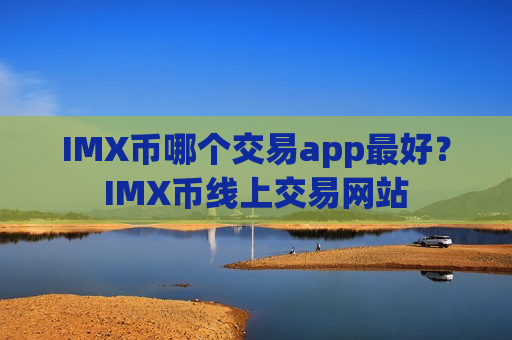 IMX币哪个交易app最好?IMX币线上交易网站-第1张图片-币圈网 IMX币哪个交易app最好?IMX币线上交易网站-第1张图片-币圈网