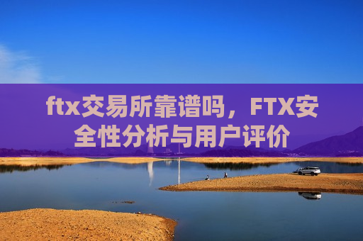 ftx交易所靠谱吗,FTX安全性分析与用户评价-第1张图片-币圈网 ftx交易所靠谱吗,FTX安全性分析与用户评价-第1张图片-币圈网